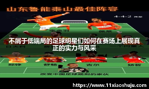 不屑于低端局的足球明星们如何在赛场上展现真正的实力与风采