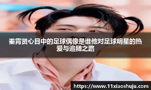 秦霄贤心目中的足球偶像是谁他对足球明星的热爱与追随之路